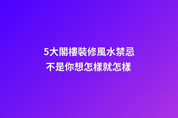 5大閣樓裝修風水禁忌 不是你想怎樣就怎樣